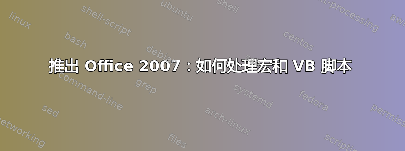 推出 Office 2007：如何处理宏和 VB 脚本