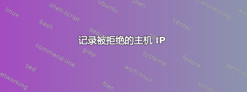 记录被拒绝的主机 IP