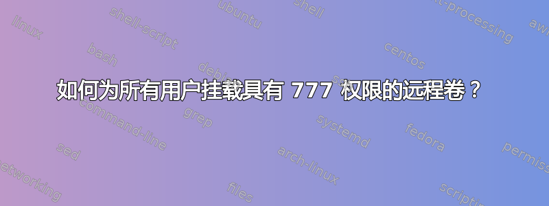 如何为所有用户挂载具有 777 权限的远程卷？