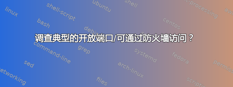 调查典型的开放端口/可通过防火墙访问？