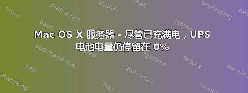 Mac OS X 服务器 - 尽管已充满电，UPS 电池电量仍停留在 0%