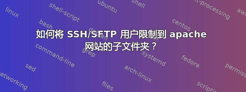 如何将 SSH/SFTP 用户限制到 apache 网站的子文件夹？