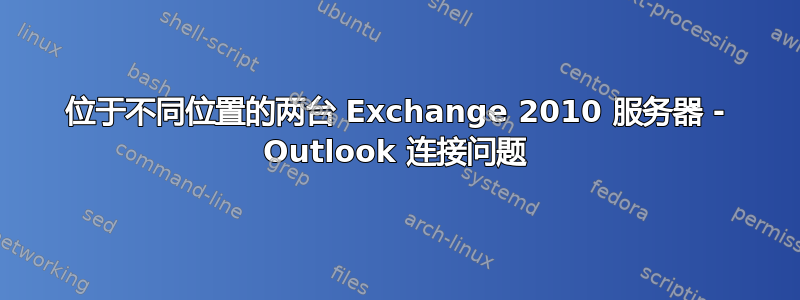 位于不同位置的两台 Exchange 2010 服务器 - Outlook 连接问题