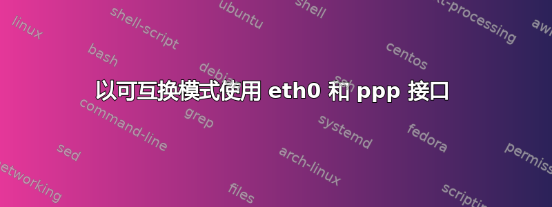 以可互换模式使用 eth0 和 ppp 接口