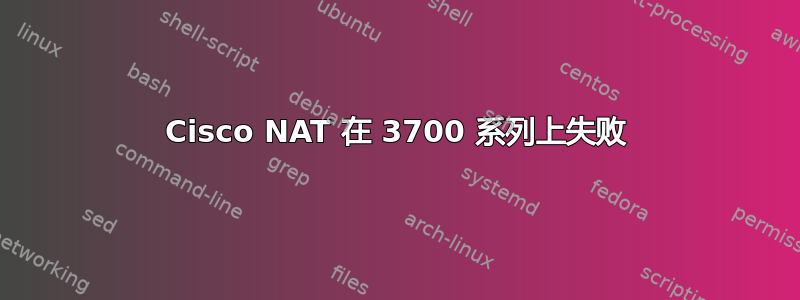 Cisco NAT 在 3700 系列上失败