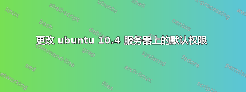 更改 ubuntu 10.4 服务器上的默认权限