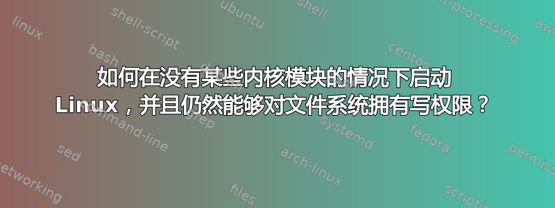 如何在没有某些内核模块的情况下启动 Linux，并且仍然能够对文件系统拥有写权限？