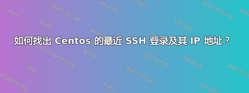 如何找出 Centos 的最近 SSH 登录及其 IP 地址？