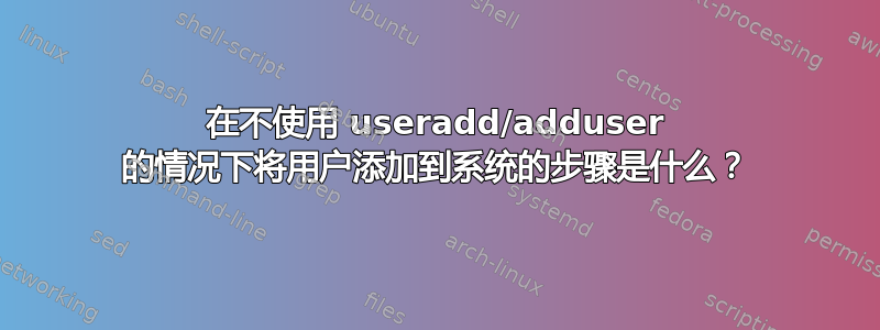 在不使用 useradd/adduser 的情况下将用户添加到系统的步骤是什么？