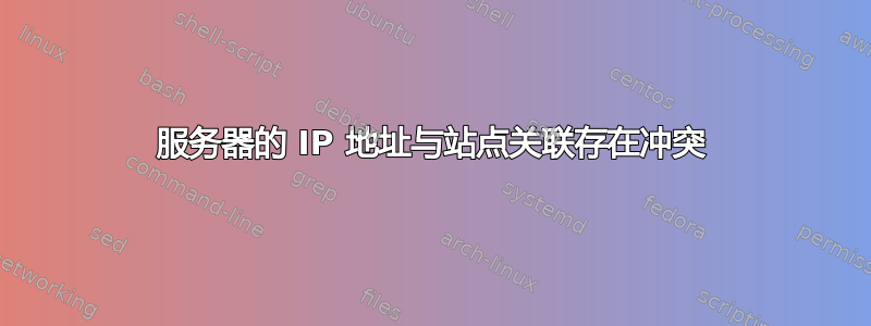 服务器的 IP 地址与站点关联存在冲突