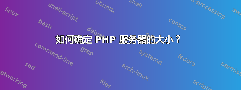 如何确定 PHP 服务器的大小？