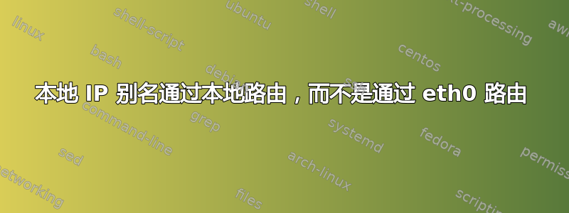 本地 IP 别名通过本地路由，而不是通过 eth0 路由