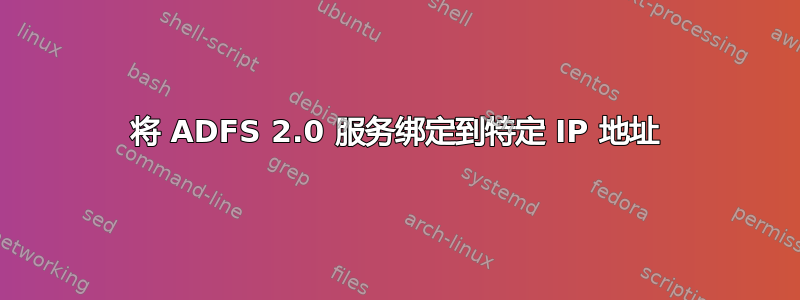 将 ADFS 2.0 服务绑定到特定 IP 地址