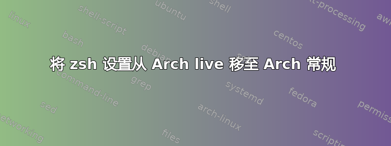 将 zsh 设置从 Arch live 移至 Arch 常规