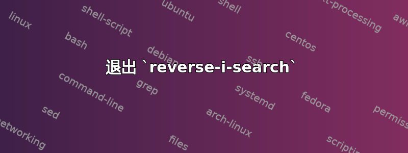 退出 `reverse-i-search`