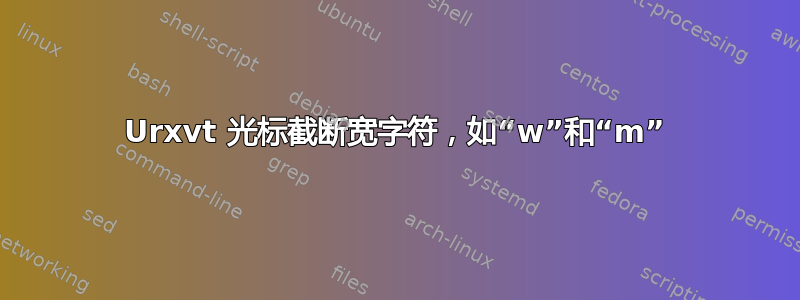 Urxvt 光标截断宽字符，如“w”和“m”