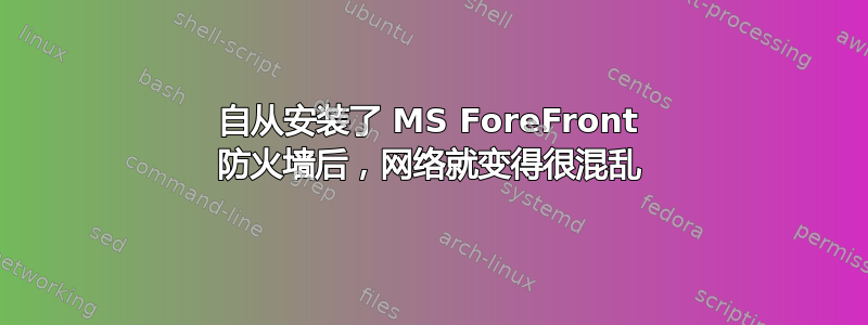 自从安装了 MS ForeFront 防火墙后，网络就变得很混乱