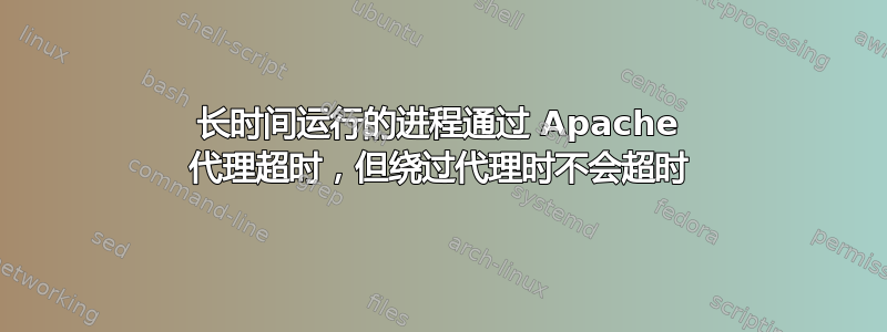 长时间运行的进程通过 Apache 代理超时，但绕过代理时不会超时