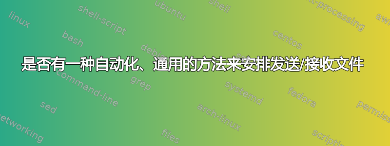 是否有一种自动化、通用的方法来安排发送/接收文件