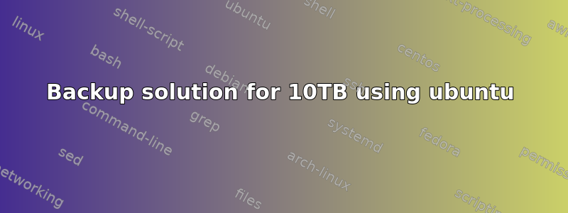 Backup solution for 10TB using ubuntu