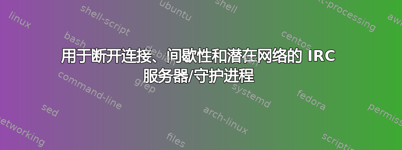 用于断开连接、间歇性和潜在网络的 IRC 服务器/守护进程