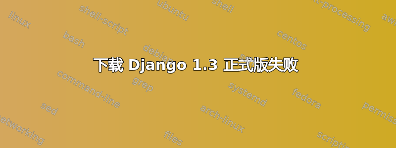 下载 Django 1.3 正式版失败