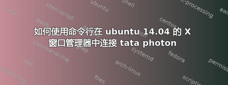 如何使用命令行在 ubuntu 14.04 的 X 窗口管理器中连接 tata photon