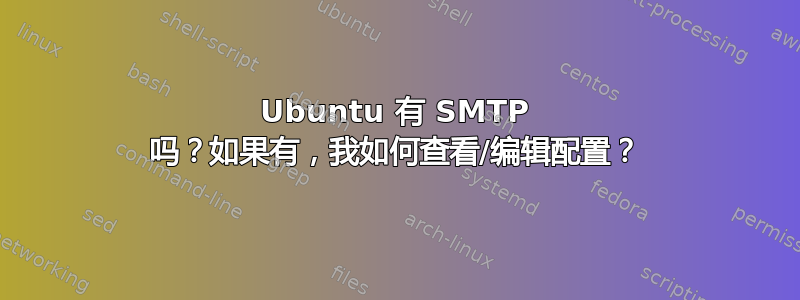 Ubuntu 有 SMTP 吗？如果有，我如何查看/编辑配置？