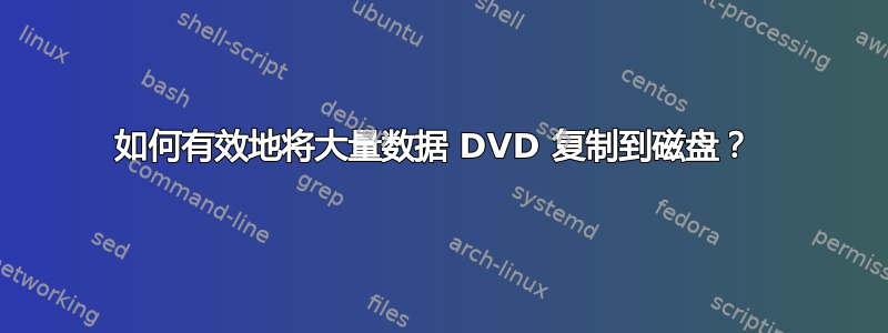 如何有效地将大量数据 DVD 复制到磁盘？ 