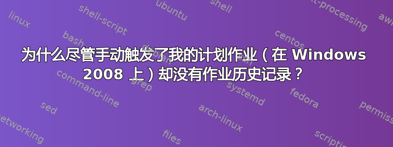 为什么尽管手动触发了我的计划作业（在 Windows 2008 上）却没有作业历史记录？