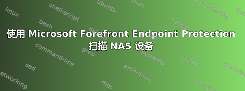 使用 Microsoft Forefront Endpoint Protection 扫描 NAS 设备