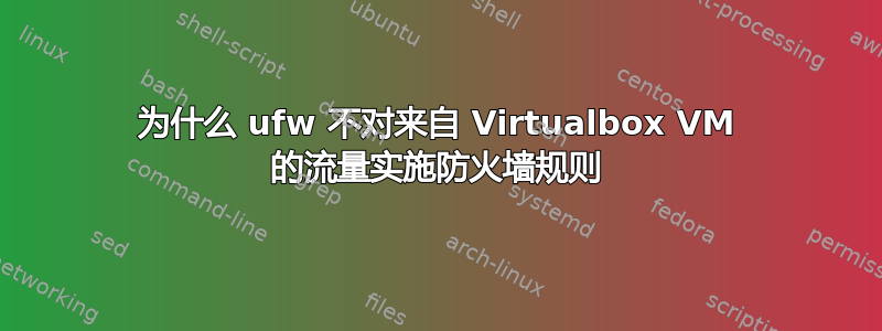 为什么 ufw 不对来自 Virtualbox VM 的流量实施防火墙规则