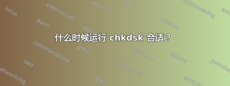 什么时候运行 chkdsk 合适？