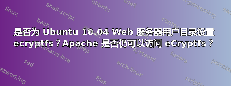 是否为 Ubuntu 10.04 Web 服务器用户目录设置 ecryptfs？Apache 是否仍可以访问 eCryptfs？