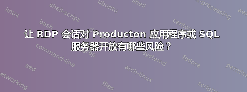 让 RDP 会话对 Producton 应用程序或 SQL 服务器开放有哪些风险？