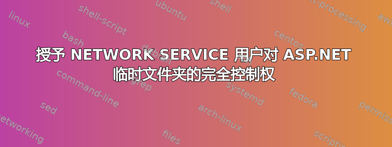 授予 NETWORK SERVICE 用户对 ASP.NET 临时文件夹的完全控制权