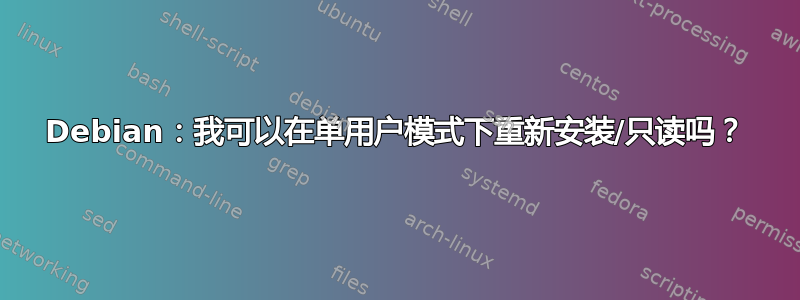 Debian：我可以在单用户模式下重新安装/只读吗？