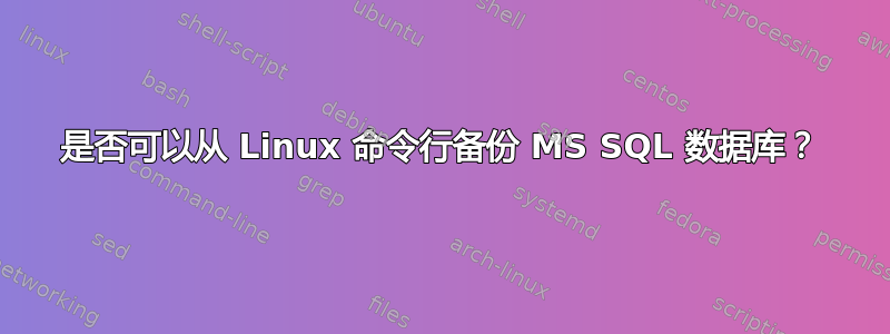 是否可以从 Linux 命令行备份 MS SQL 数据库？