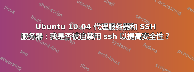 Ubuntu 10.04 代理服务器和 SSH 服务器：我是否被迫禁用 ssh 以提高安全性？