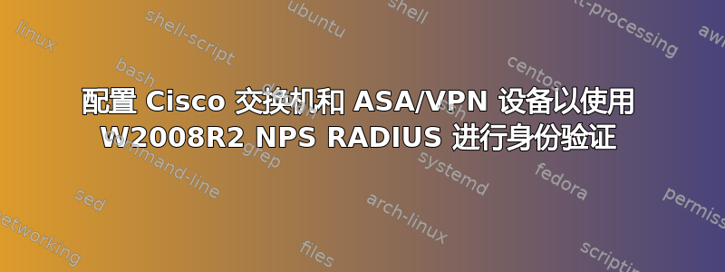 配置 Cisco 交换机和 ASA/VPN 设备以使用 W2008R2 NPS RADIUS 进行身份验证