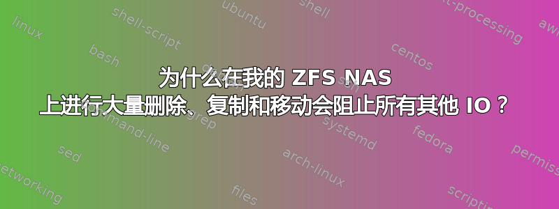 为什么在我的 ZFS NAS 上进行大量删除、复制和移动会阻止所有其他 IO？