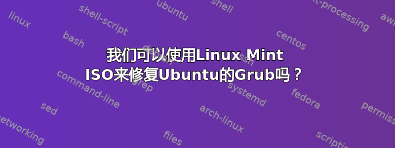 我们可以使用Linux Mint ISO来修复Ubuntu的Grub吗？