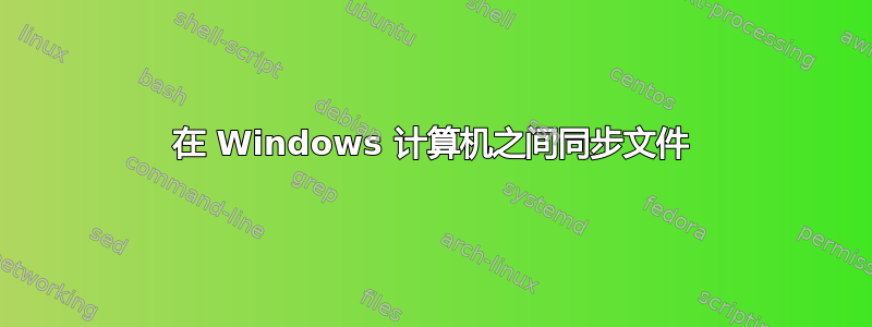 在 Windows 计算机之间同步文件