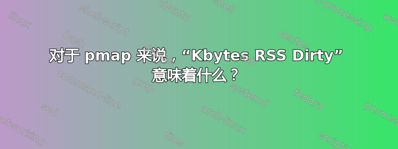 对于 pmap 来说，“Kbytes RSS Dirty” 意味着什么？