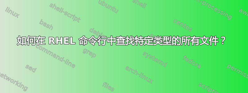 如何在 RHEL 命令行中查找特定类型的所有文件？