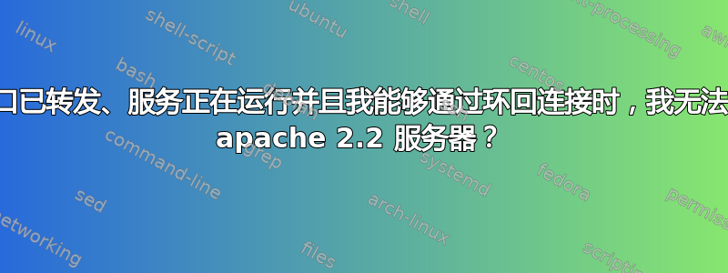 为什么当端口已转发、服务正在运行并且我能够通过环回连接时，我无法连接到我的 apache 2.2 服务器？