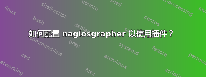 如何配置 nagiosgrapher 以使用插件？