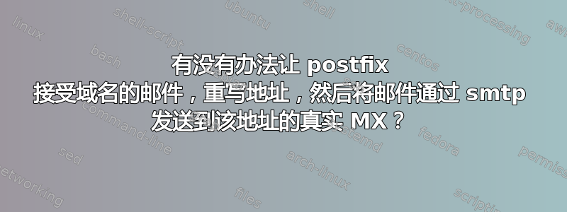 有没有办法让 postfix 接受域名的邮件，重写地址，然后将邮件通过 smtp 发送到该地址的真实 MX？