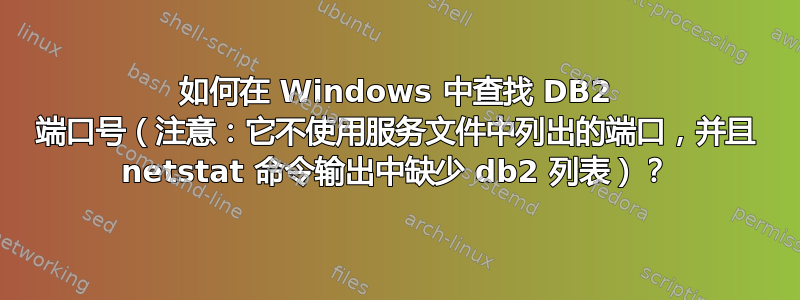 如何在 Windows 中查找 DB2 端口号（注意：它不使用服务文件中列出的端口，并且 netstat 命令输出中缺少 db2 列表）？