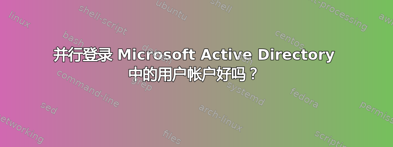 并行登录 Microsoft Active Directory 中的用户帐户好吗？